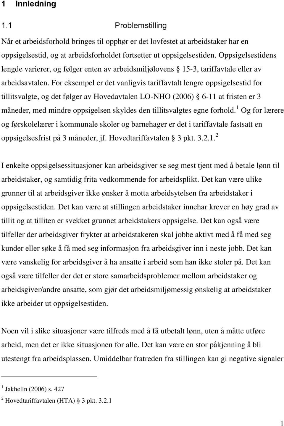 For eksempel er det vanligvis tariffavtalt lengre oppsigelsestid for tillitsvalgte, og det følger av Hovedavtalen LO-NHO (2006) 6-11 at fristen er 3 måneder, med mindre oppsigelsen skyldes den