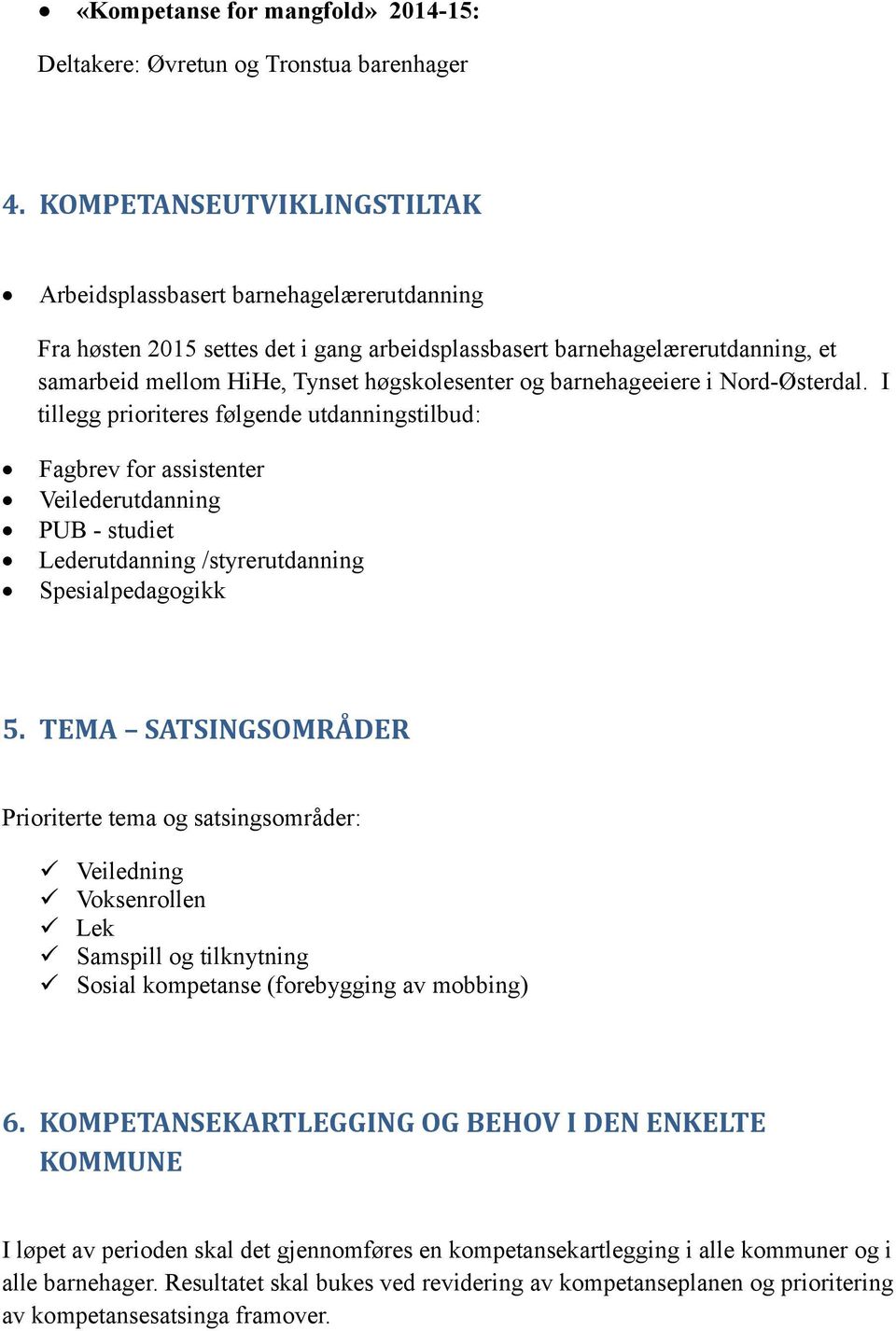 barnehageeiere i Nord-Østerdal. I tillegg prioriteres følgende utdanningstilbud: Fagbrev for assistenter Veilederutdanning PUB - studiet Lederutdanning /styrerutdanning Spesialpedagogikk 5.