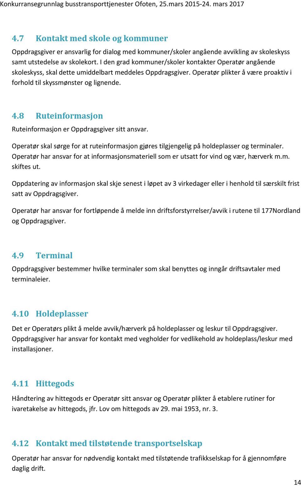 8 Ruteinformasjon Ruteinformasjon er Oppdragsgiver sitt ansvar. Operatør skal sørge for at ruteinformasjon gjøres tilgjengelig på holdeplasser og terminaler.