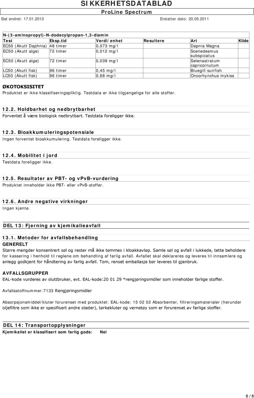 Selenastratum capricornutum LC50 (Akutt fisk) 96 timer 0,45 mg/l Bluegill sunfish LC50 (Akutt fisk) 96 timer 0,68 mg/l Oncorhynchus mykiss ØKOTOKSISITET Produktet er ikke klassifiseringspliktig.