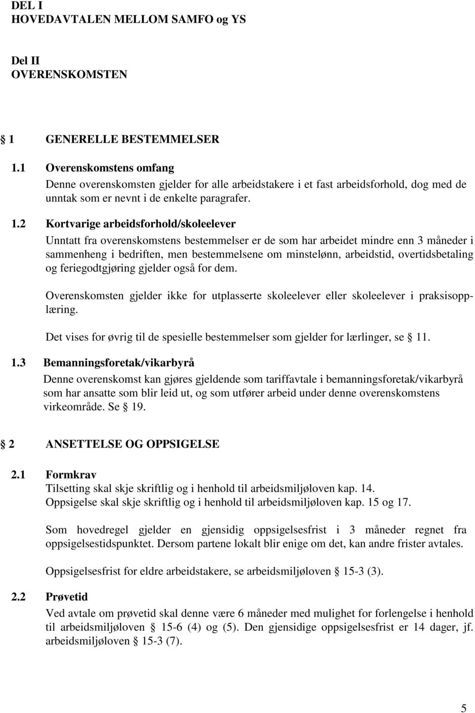 2 Kortvarige arbeidsforhold/skoleelever Unntatt fra overenskomstens bestemmelser er de som har arbeidet mindre enn 3 måneder i sammenheng i bedriften, men bestemmelsene om minstelønn, arbeidstid,