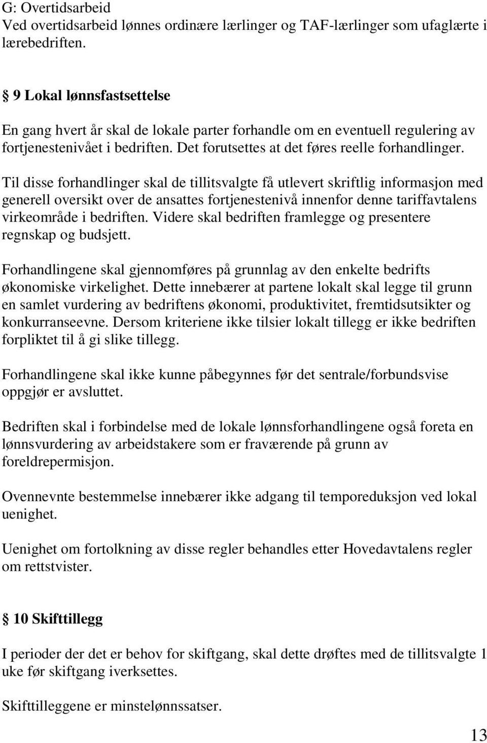 Til disse forhandlinger skal de tillitsvalgte få utlevert skriftlig informasjon med generell oversikt over de ansattes fortjenestenivå innenfor denne tariffavtalens virkeområde i bedriften.