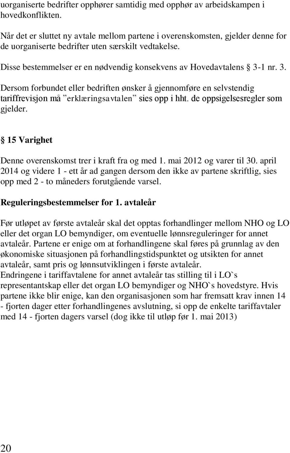 Disse bestemmelser er en nødvendig konsekvens av Hovedavtalens 3-1 nr. 3. Dersom forbundet eller bedriften ønsker å gjennomføre en selvstendig tariffrevisjon må erklæringsavtalen sies opp i hht.