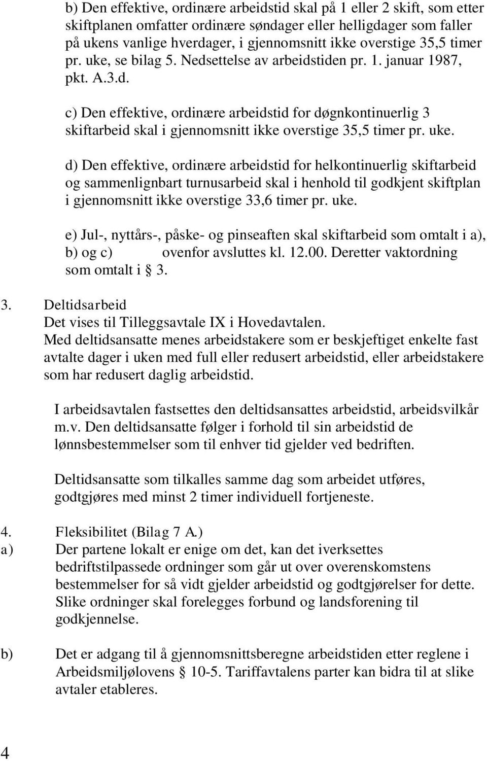 uke. d) Den effektive, ordinære arbeidstid for helkontinuerlig skiftarbeid og sammenlignbart turnusarbeid skal i henhold til godkjent skiftplan i gjennomsnitt ikke overstige 33,6 timer pr. uke.