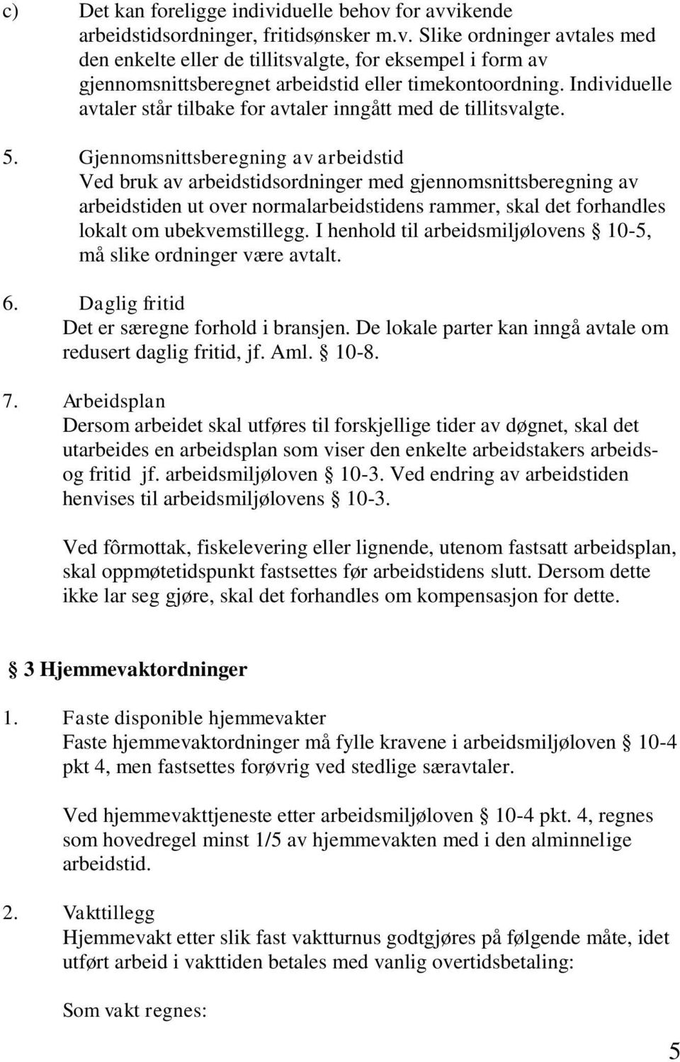 Gjennomsnittsberegning av arbeidstid Ved bruk av arbeidstidsordninger med gjennomsnittsberegning av arbeidstiden ut over normalarbeidstidens rammer, skal det forhandles lokalt om ubekvemstillegg.