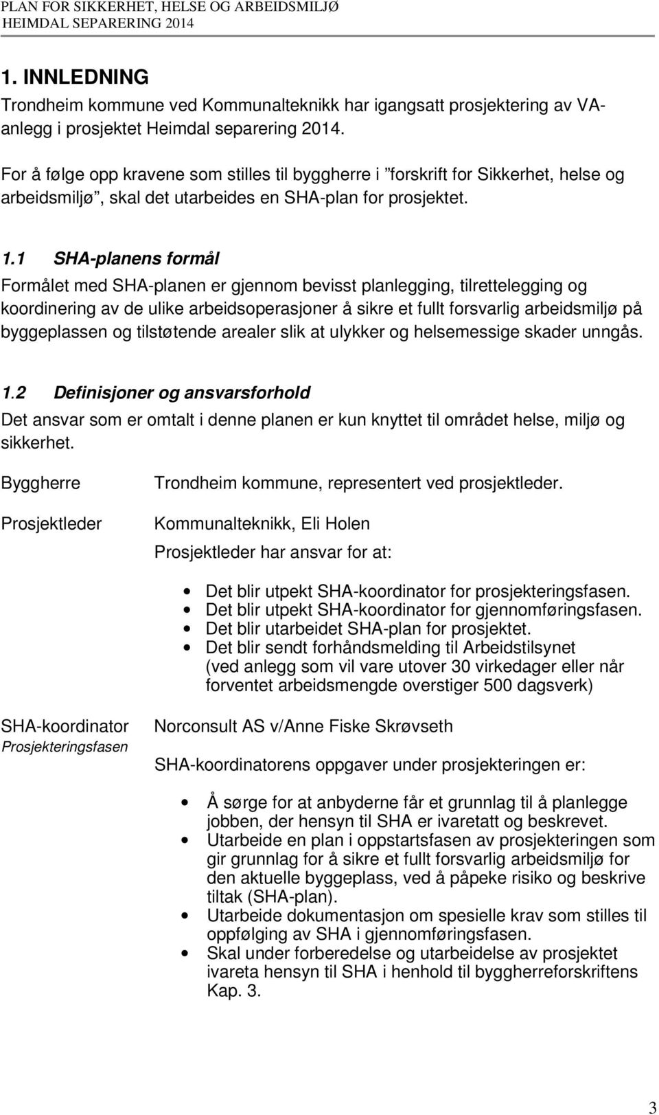 1 SHA-planens formål Formålet med SHA-planen er gjennom bevisst planlegging, tilrettelegging og koordinering av de ulike arbeidsoperasjoner å sikre et fullt forsvarlig arbeidsmiljø på byggeplassen og