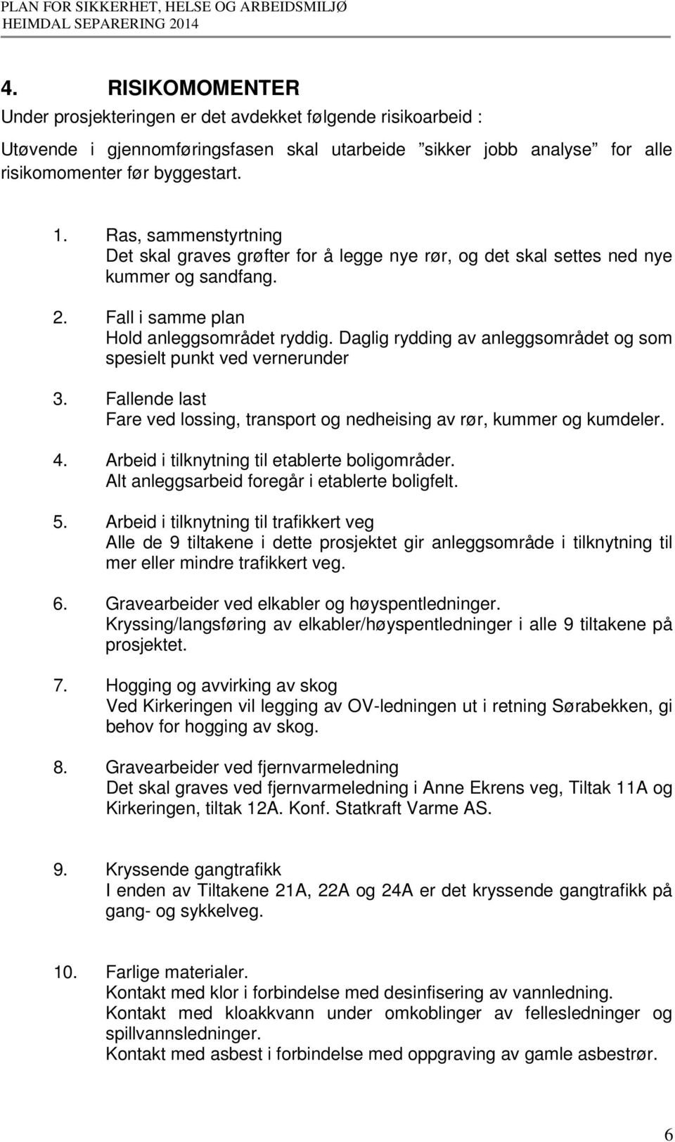 Daglig rydding av anleggsområdet og som spesielt punkt ved vernerunder 3. Fallende last Fare ved lossing, transport og nedheising av rør, kummer og kumdeler. 4.