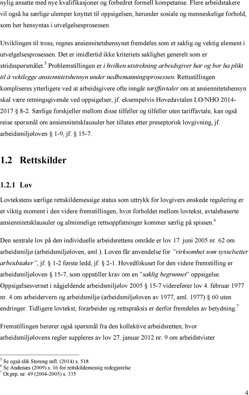 Utviklingen til tross, regnes ansiennitetshensynet fremdeles som et saklig og vektig element i utvelgelsesprosessen. Det er imidlertid ikke kriteriets saklighet generelt som er stridsspørsmålet.