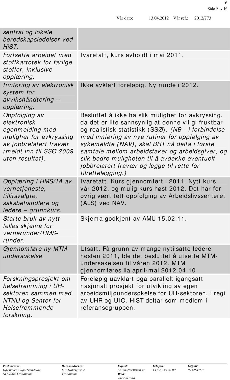 Opplæring i HMS/IA av vernetjeneste, tillitsvalgte, saksbehandlere og ledere grunnkurs. Starte bruk av nytt felles skjema for vernerunder/hmsrunder. Gjennomføre ny MTMundersøkelse.