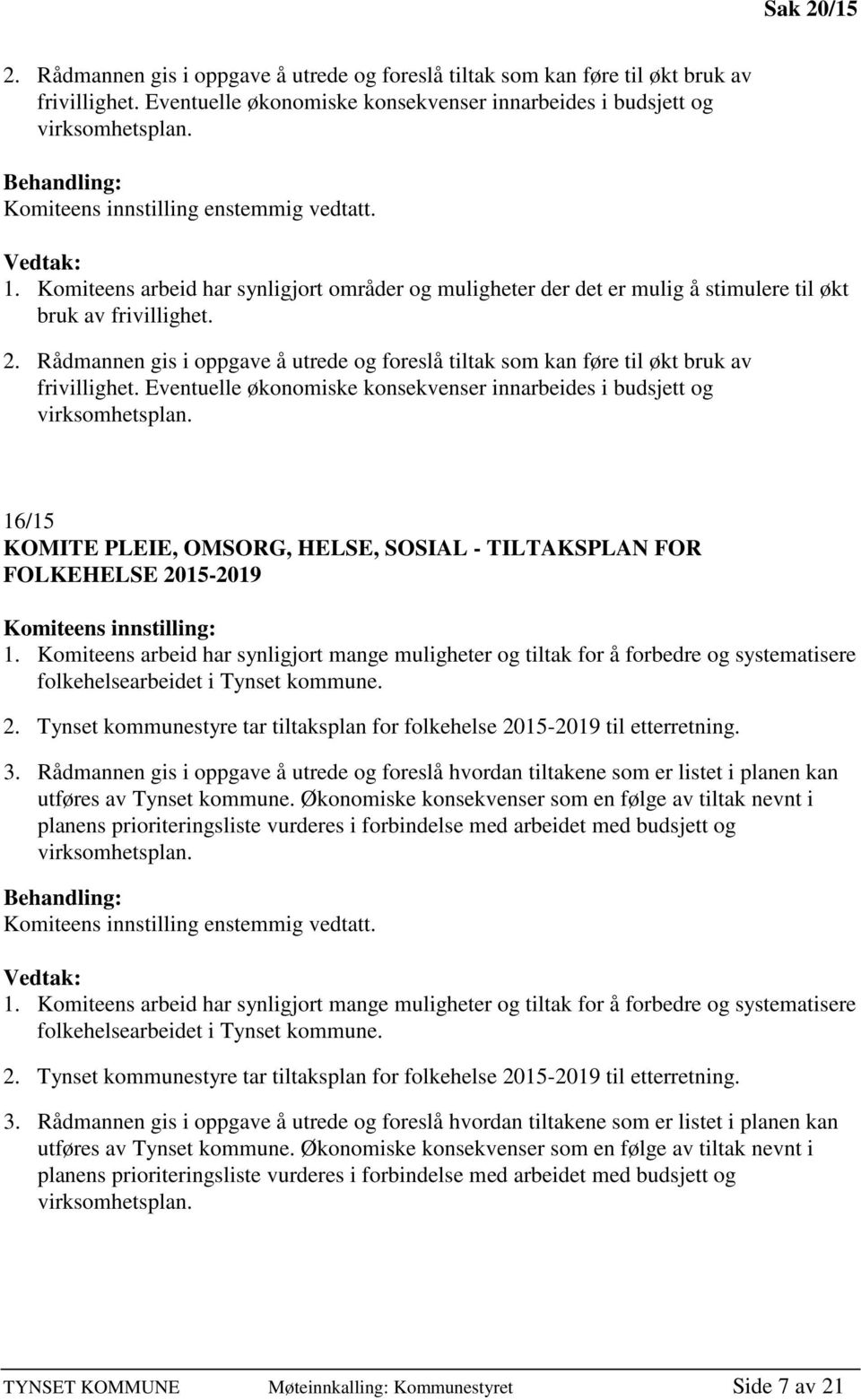 Rådmannen gis i oppgave å utrede og foreslå tiltak som kan føre til økt bruk av frivillighet. Eventuelle økonomiske konsekvenser innarbeides i budsjett og virksomhetsplan.