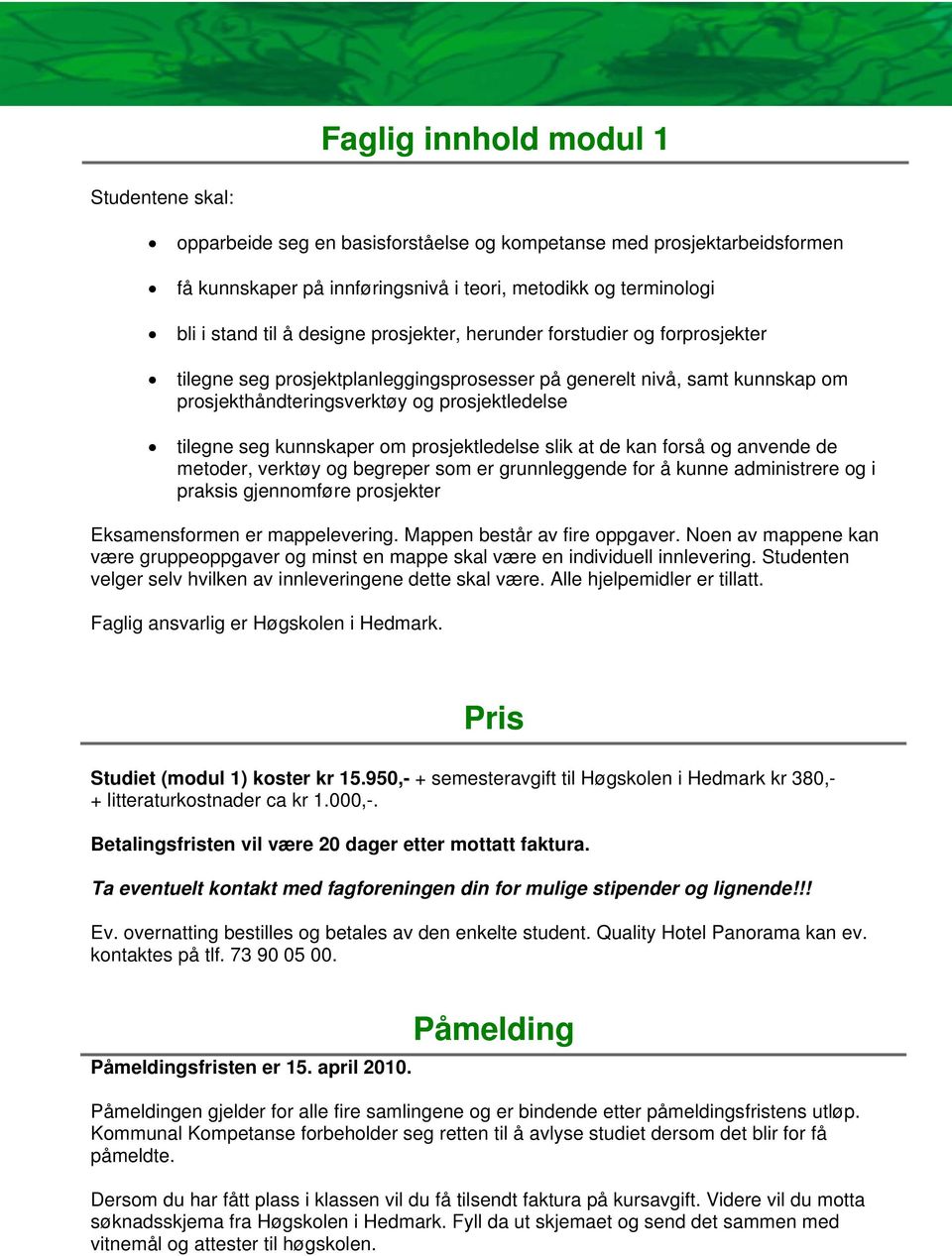 kunnskaper om prosjektledelse slik at de kan forså og anvende de metoder, verktøy og begreper som er grunnleggende for å kunne administrere og i praksis gjennomføre prosjekter Eksamensformen er