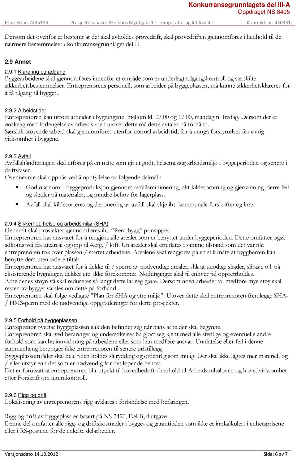 Entreprenørens personell, som arbeider på byggeplassen, må kunne sikkerhetsklareres for å få tilgang til bygget.. 2.9.2 Arbeidstider Entreprenøren kan utføre arbeider i bygningene mellom kl. 07.