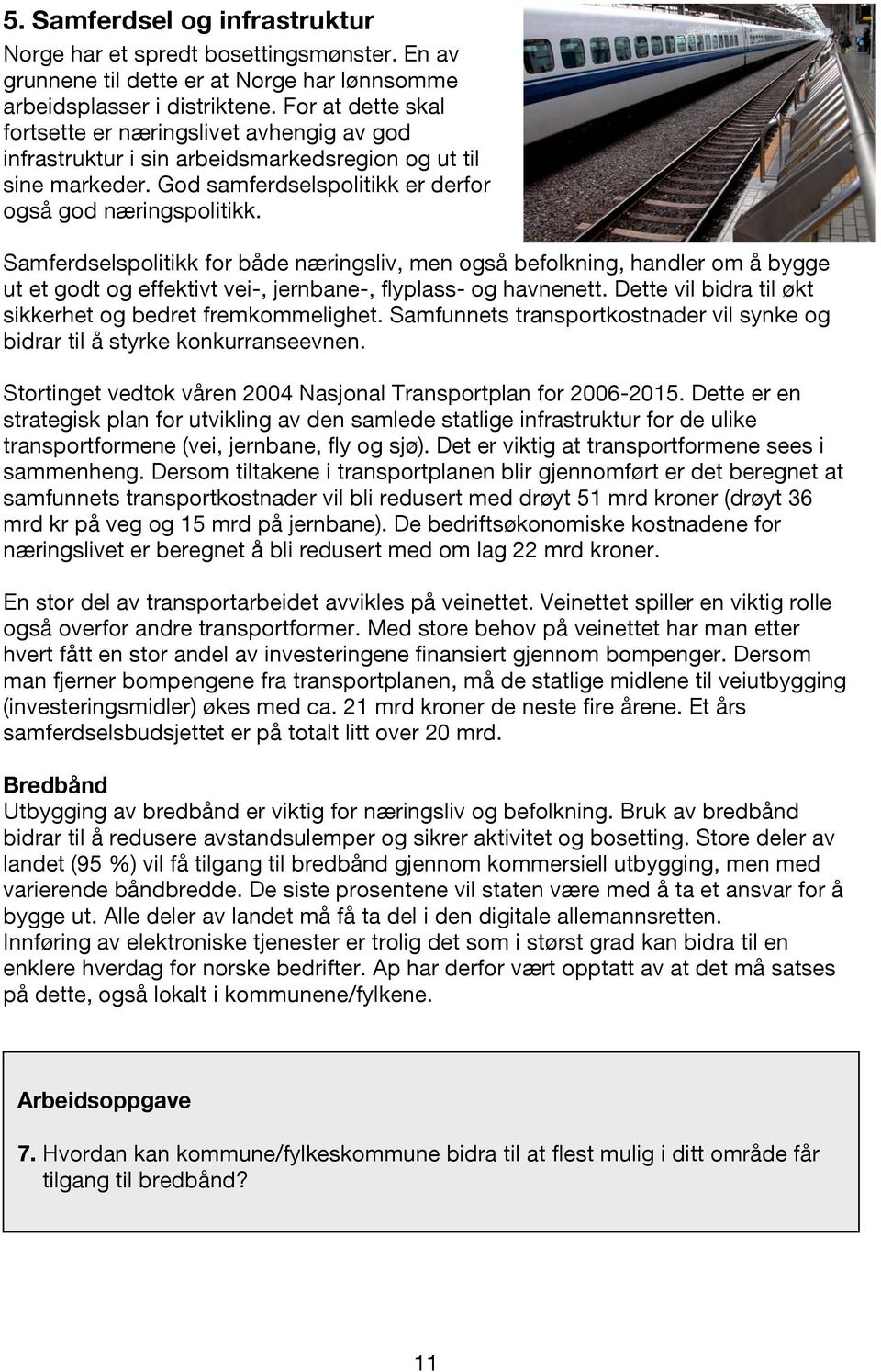 Samferdselspolitikk for både næringsliv, men også befolkning, handler om å bygge ut et godt og effektivt vei-, jernbane-, flyplass- og havnenett.