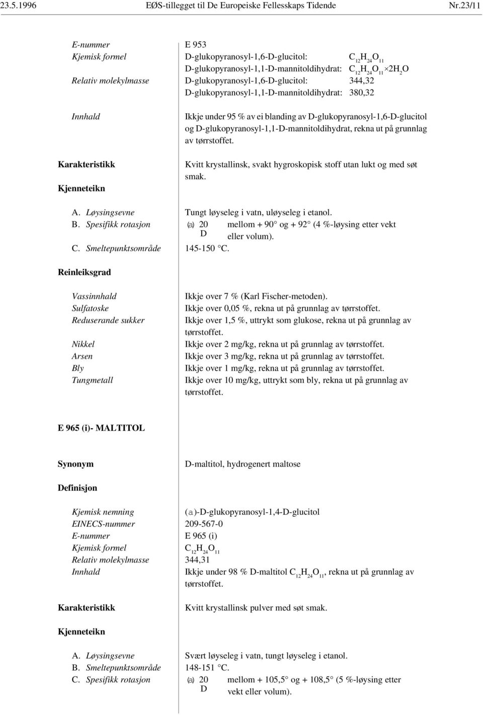 D-glukopyranosyl-1,6-D-glucitol: 344,32 D-glukopyranosyl-1,1-D-mannitoldihydrat: 380,32 Innhald Karakteristikk Kjenneteikn Ikkje under 95 % av ei blanding av D-glukopyranosyl-1,6-D-glucitol og