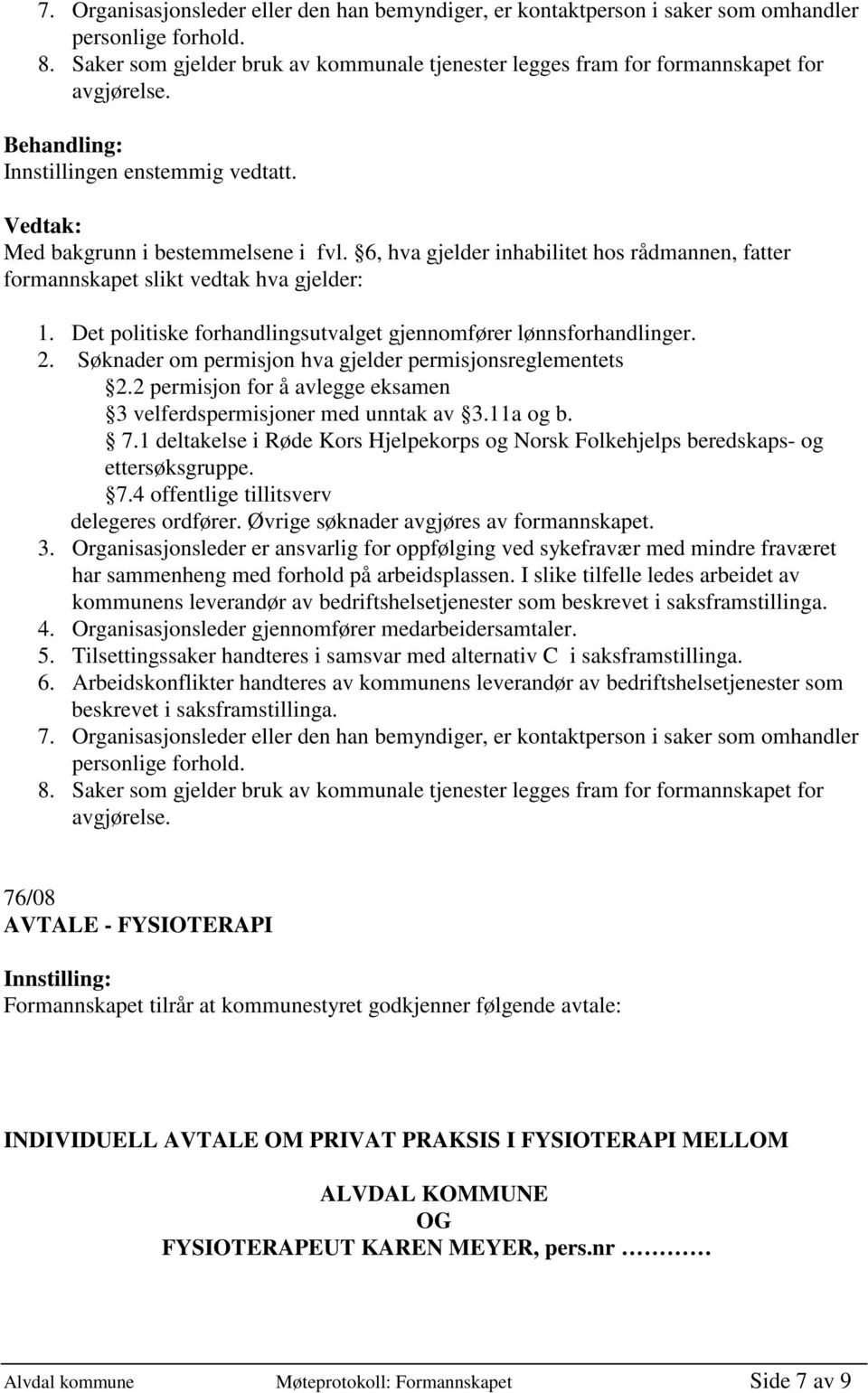 6, hva gjelder inhabilitet hos rådmannen, fatter formannskapet slikt vedtak hva gjelder: 1. Det politiske forhandlingsutvalget gjennomfører lønnsforhandlinger. 2.