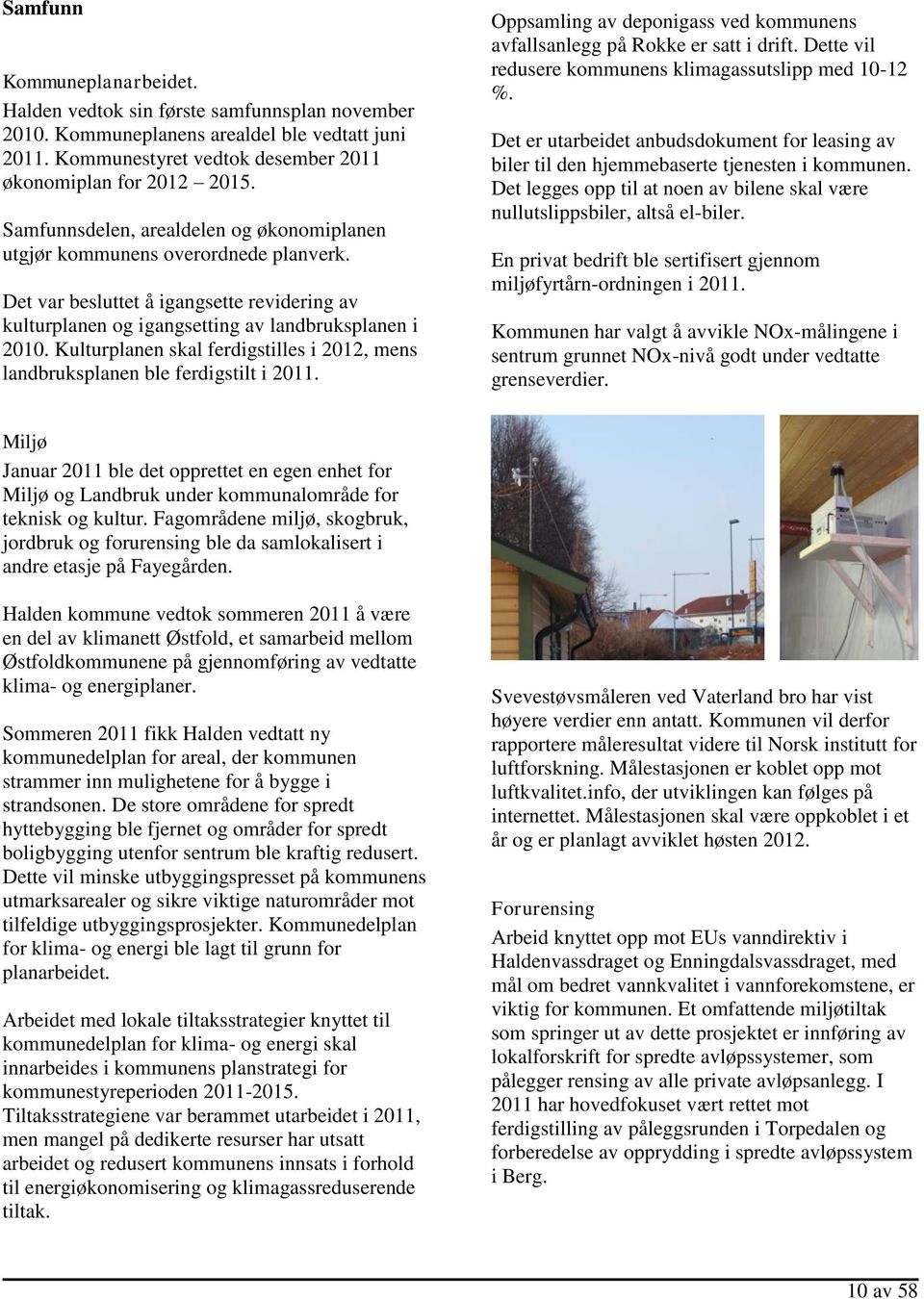 Kulturplanen skal ferdigstilles i 2012, mens landbruksplanen ble ferdigstilt i 2011. Oppsamling av deponigass ved kommunens avfallsanlegg på Rokke er satt i drift.