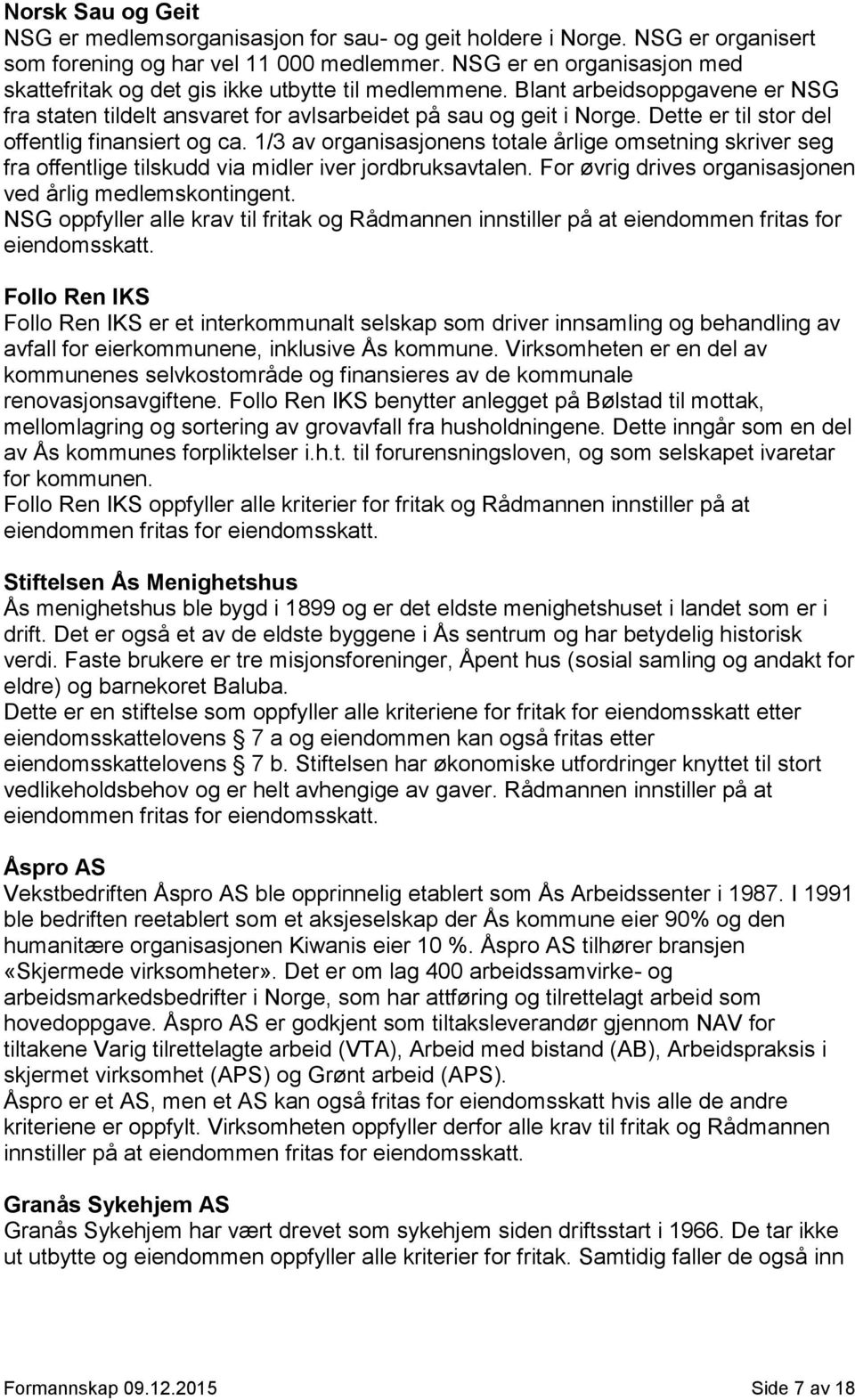 Dette er til stor del offentlig finansiert og ca. 1/3 av organisasjonens totale årlige omsetning skriver seg fra offentlige tilskudd via midler iver jordbruksavtalen.