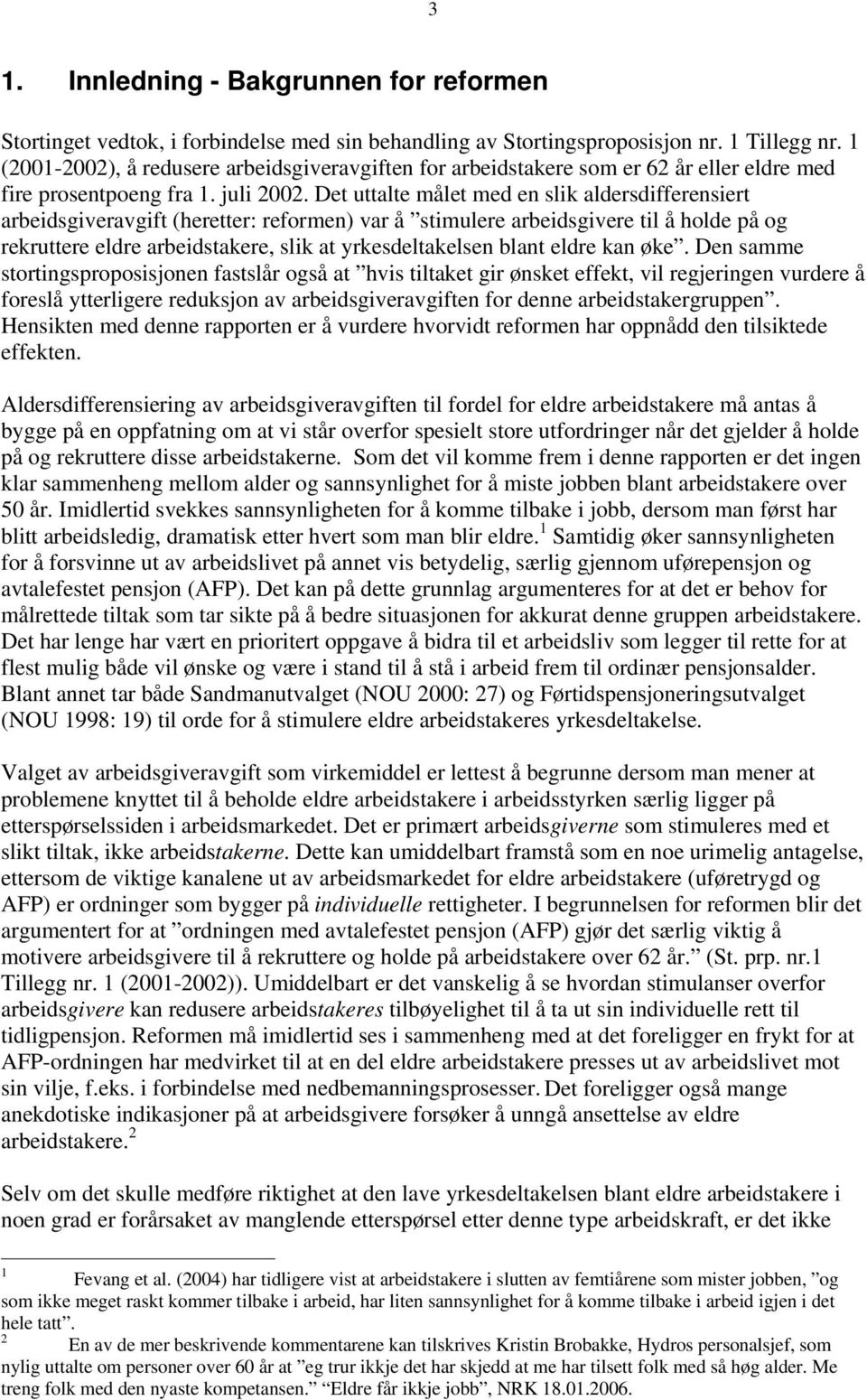 Det uttalte målet med en slik aldersdifferensiert arbeidsgiveravgift (heretter: reformen) var å stimulere arbeidsgivere til å holde på og rekruttere eldre arbeidstakere, slik at yrkesdeltakelsen