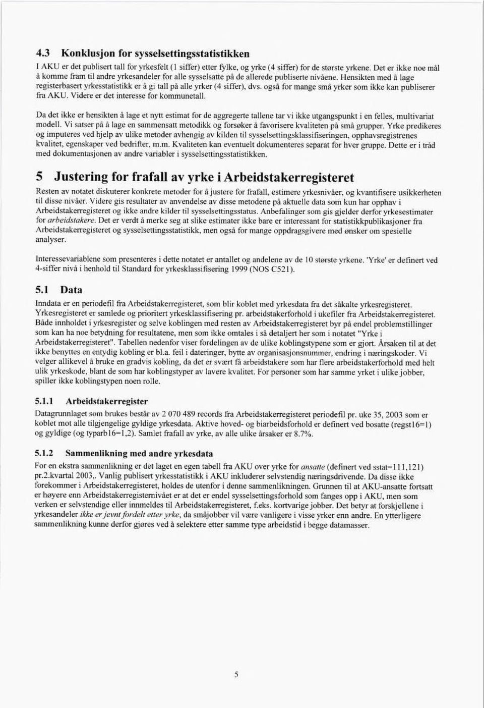 Hensikten med å lage registerbasert yrkesstatistikk er å gi tall på alle yrker ( siffer), dvs. også for mange små yrker som ikke kan publiserer fra AKU. Videre er det interesse for kommunetall.