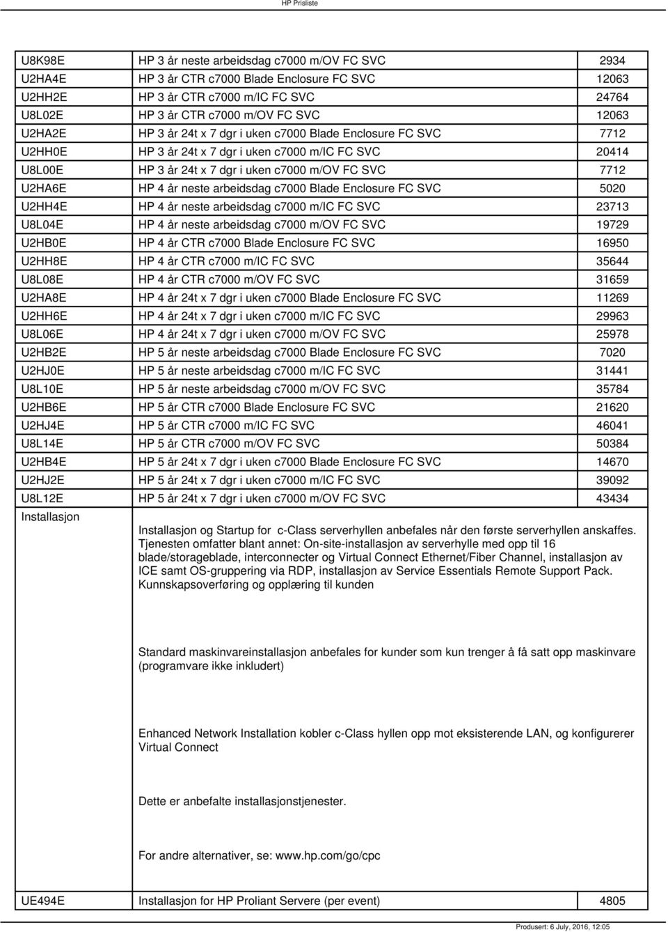 neste arbeidsdag c7000 Blade Enclosure FC SVC 5020 U2HH4E HP 4 år neste arbeidsdag c7000 m/ic FC SVC 23713 U8L04E HP 4 år neste arbeidsdag c7000 m/ov FC SVC 19729 U2HB0E HP 4 år CTR c7000 Blade