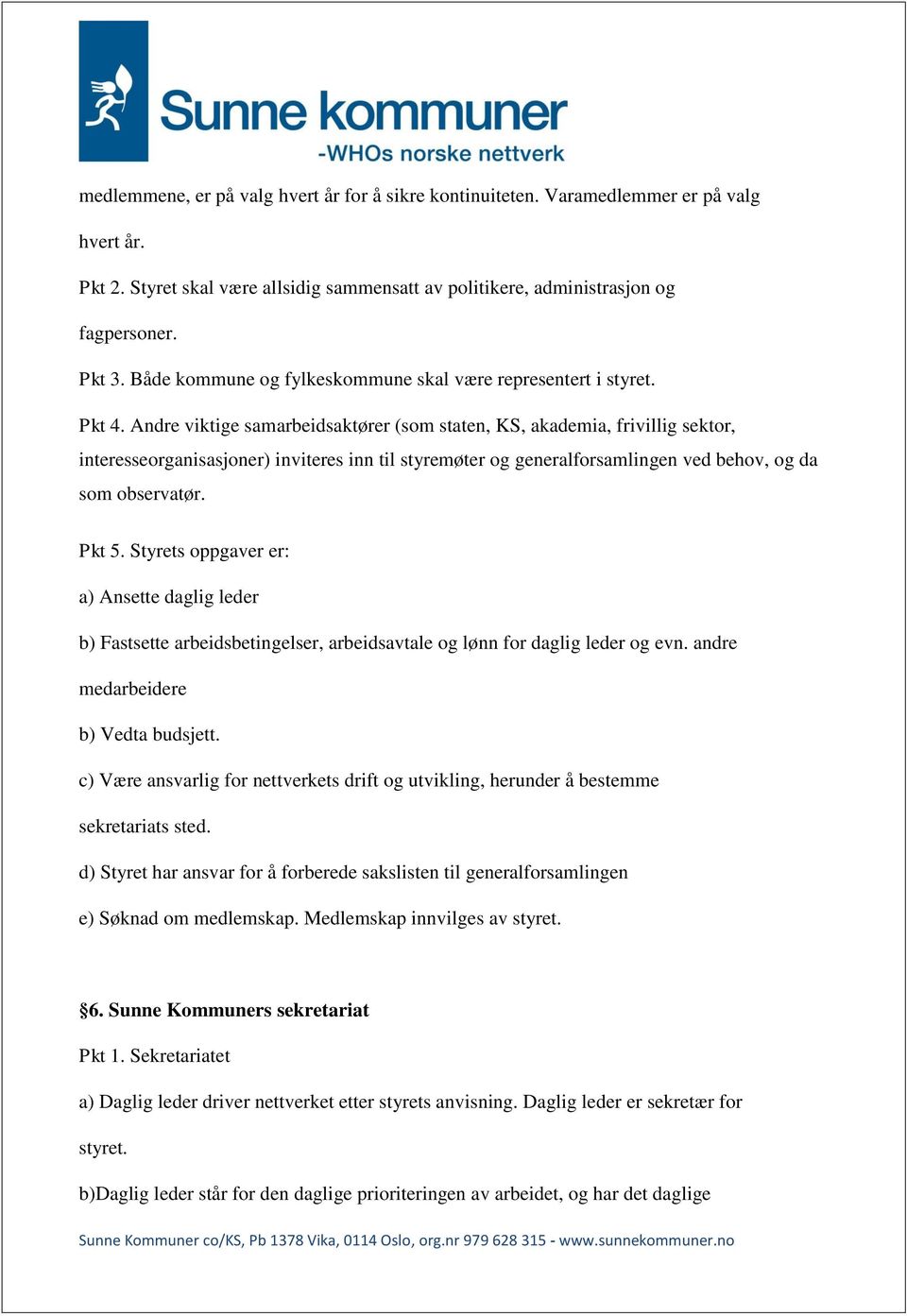 Andre viktige samarbeidsaktører (som staten, KS, akademia, frivillig sektor, interesseorganisasjoner) inviteres inn til styremøter og generalforsamlingen ved behov, og da som observatør. Pkt 5.