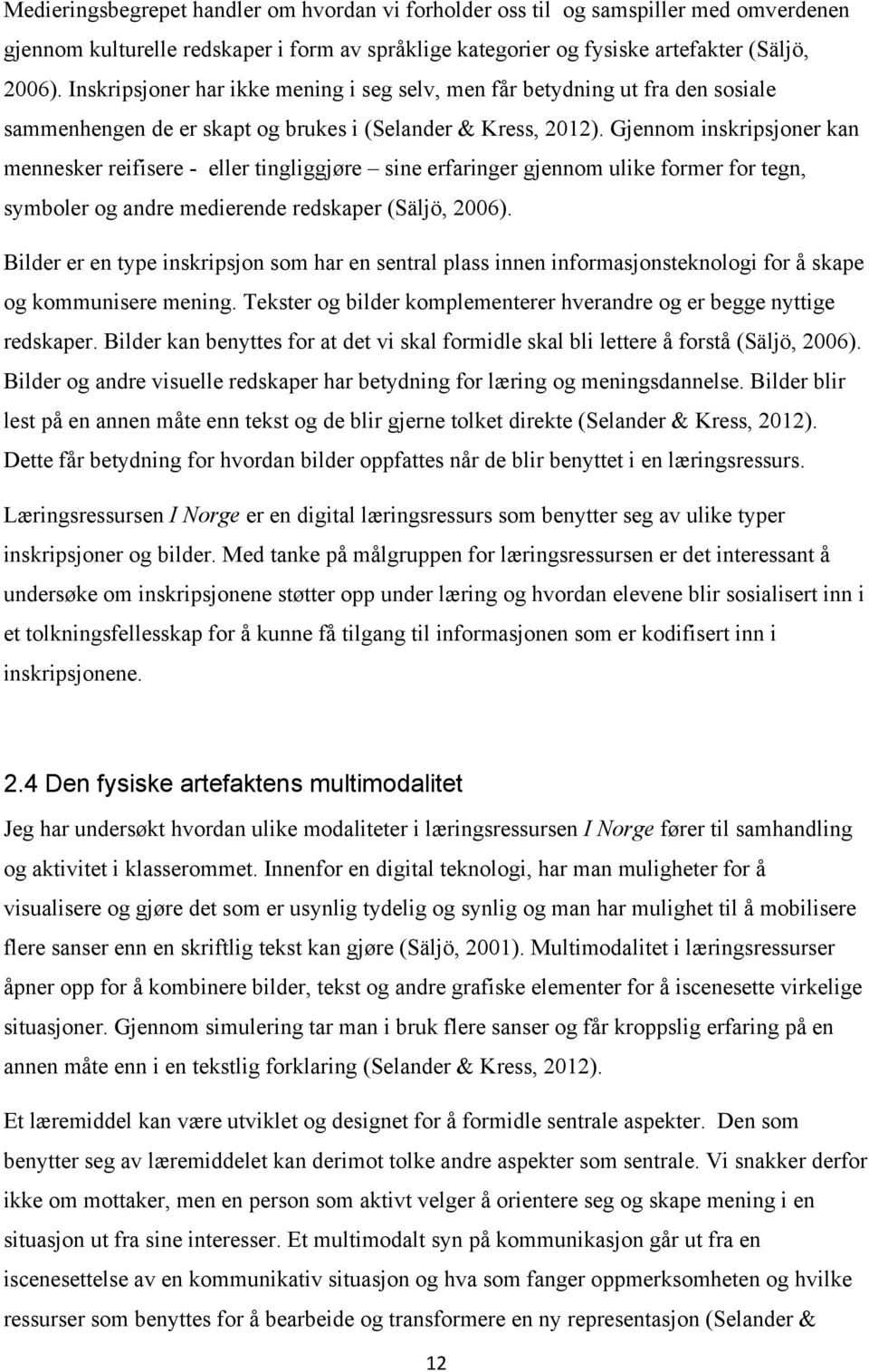 Gjennom inskripsjoner kan mennesker reifisere - eller tingliggjøre sine erfaringer gjennom ulike former for tegn, symboler og andre medierende redskaper (Säljö, 2006).