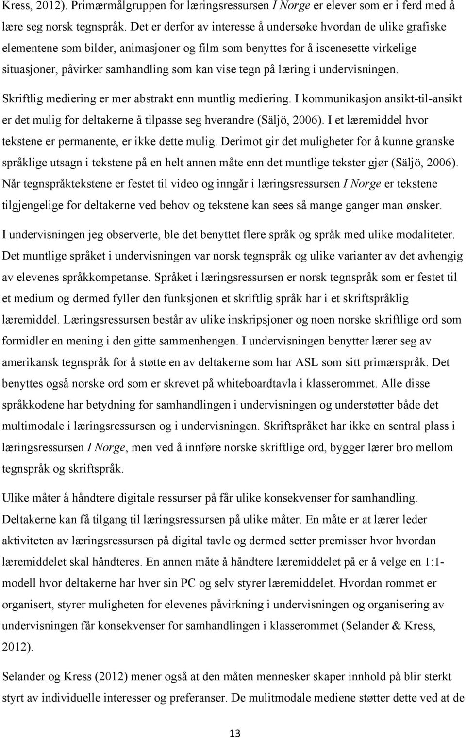 tegn på læring i undervisningen. Skriftlig mediering er mer abstrakt enn muntlig mediering. I kommunikasjon ansikt-til-ansikt er det mulig for deltakerne å tilpasse seg hverandre (Säljö, 2006).