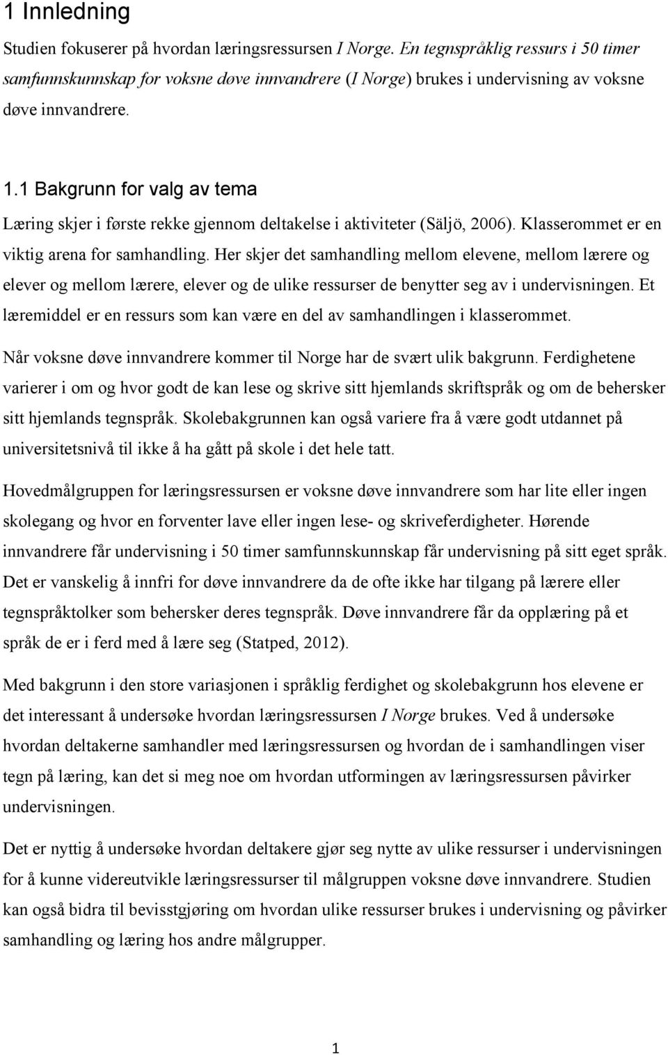 1 Bakgrunn for valg av tema Læring skjer i første rekke gjennom deltakelse i aktiviteter (Säljö, 2006). Klasserommet er en viktig arena for samhandling.