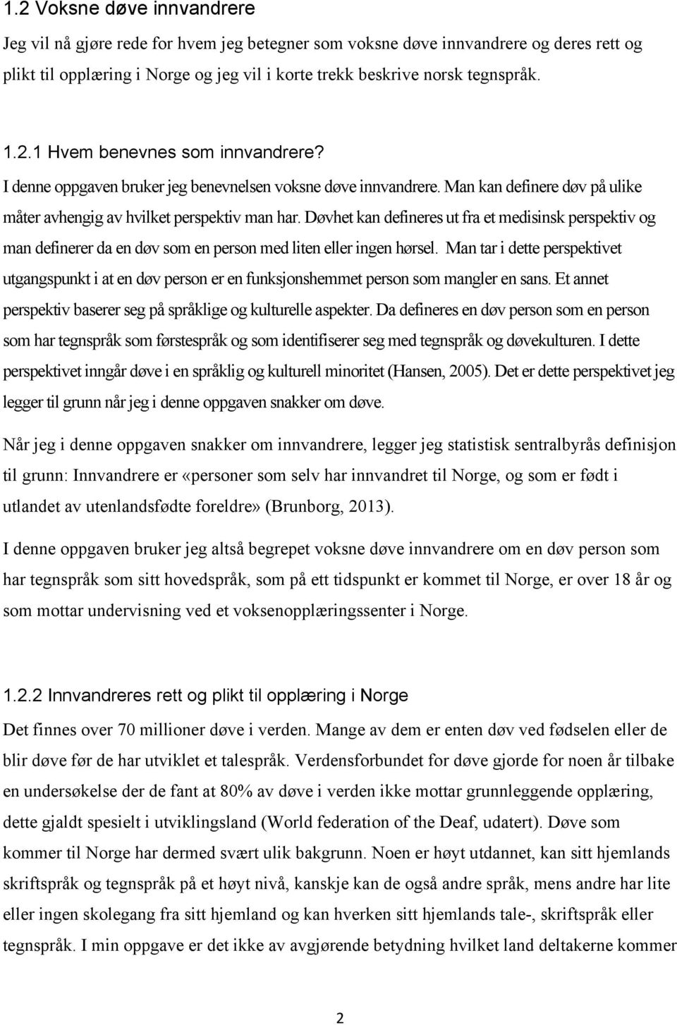 Døvhet kan defineres ut fra et medisinsk perspektiv og man definerer da en døv som en person med liten eller ingen hørsel.