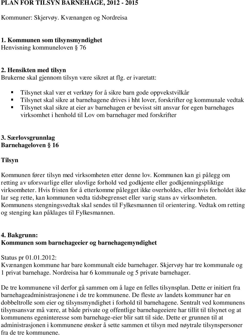 er ivaretatt: Tilsynet skal vær et verktøy for å sikre barn gode oppvekstvilkår Tilsynet skal sikre at barnehagene drives i hht lover, forskrifter og kommunale vedtak Tilsynet skal sikre at eier av