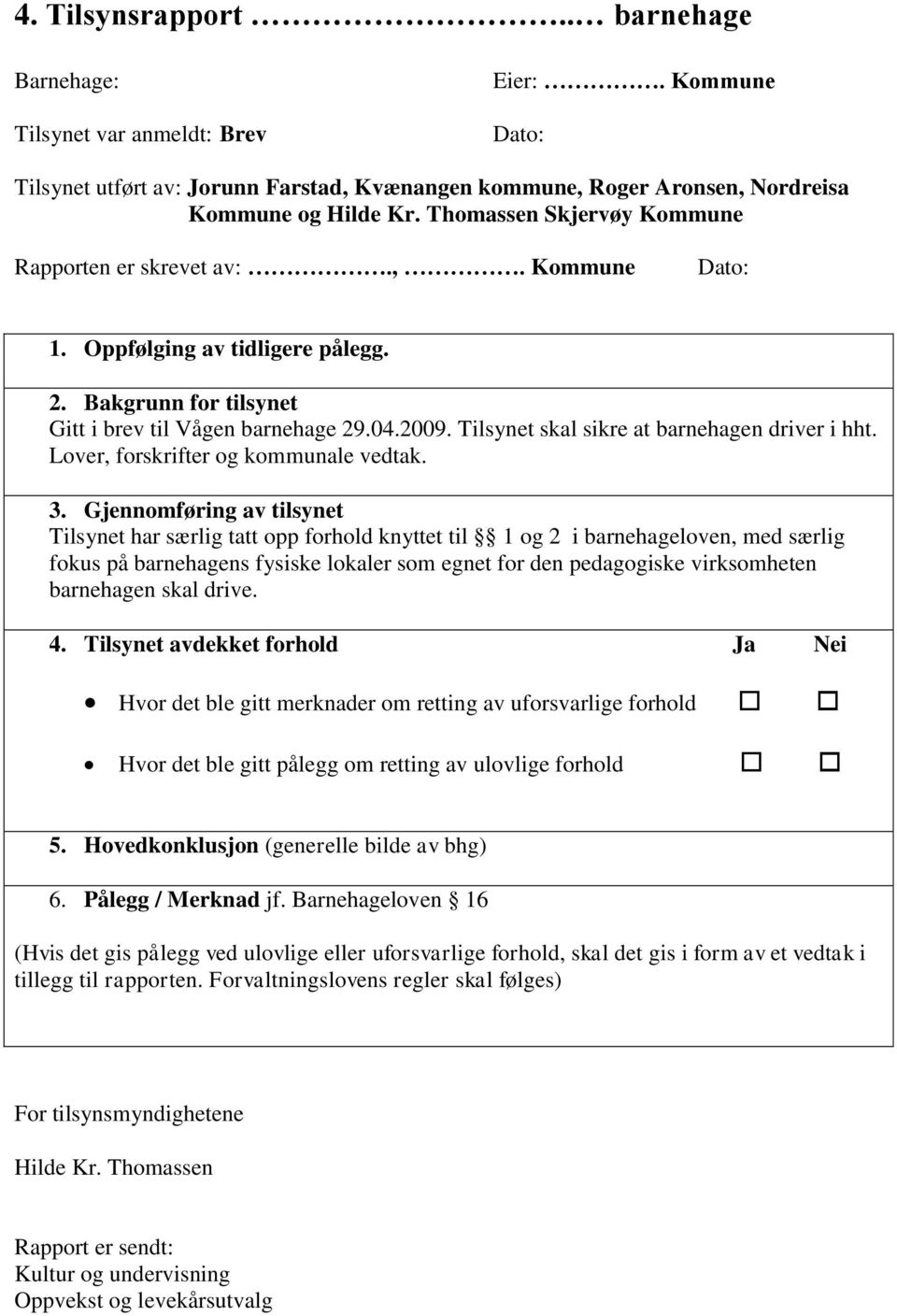 Tilsynet skal sikre at barnehagen driver i hht. Lover, forskrifter og kommunale vedtak. 3.