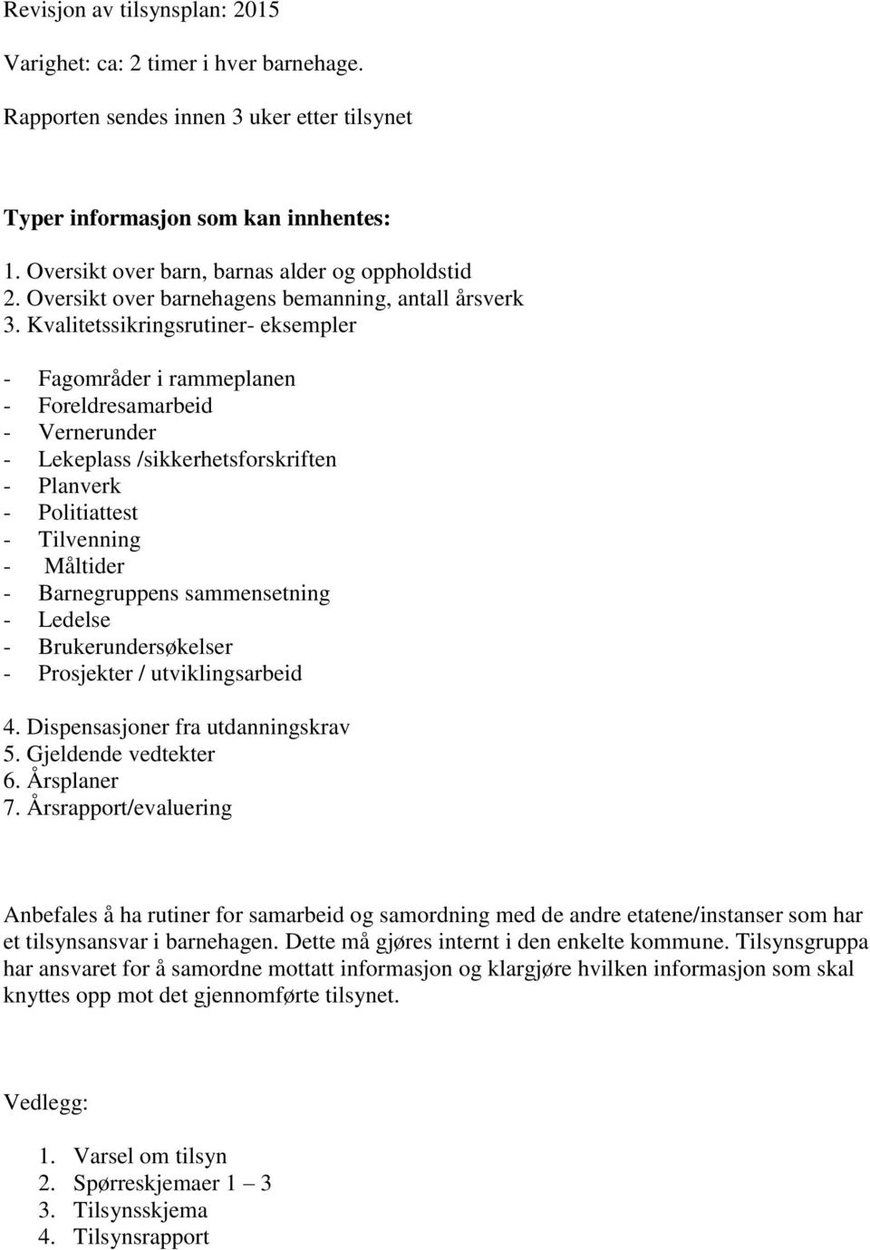 Kvalitetssikringsrutiner- eksempler - Fagområder i rammeplanen - Foreldresamarbeid - Vernerunder - Lekeplass /sikkerhetsforskriften - Planverk - Politiattest - Tilvenning - Måltider - Barnegruppens