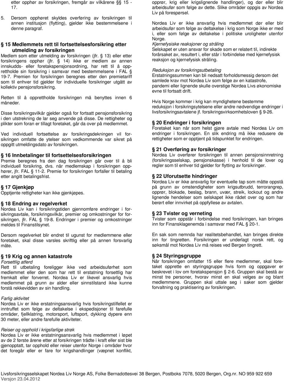 14) ikke er medlem av annen innskudds- eller foretakspensjonsordning, har rett til å opprettholde sin forsikring i samsvar med bestemmelsene i FAL 19-7.