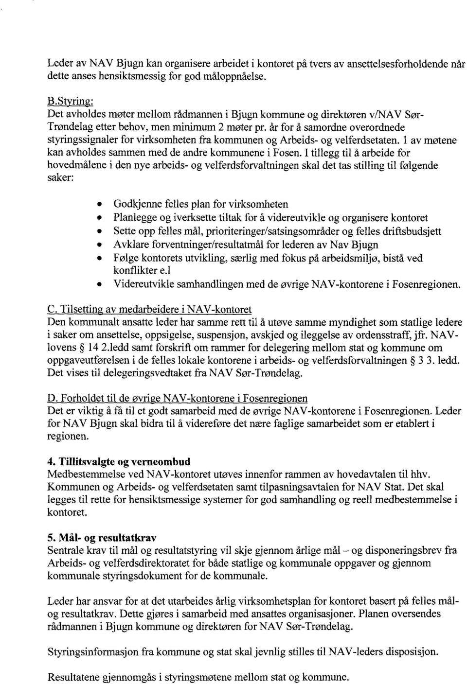 I tillegg til å arbeide for hovedmålene i den nye arbeids- og velferdsforvaltningen skal det tas stilling til følgende saker: Godkjenne felles plan for virksomheten Planlegge og iverksette tiltak for