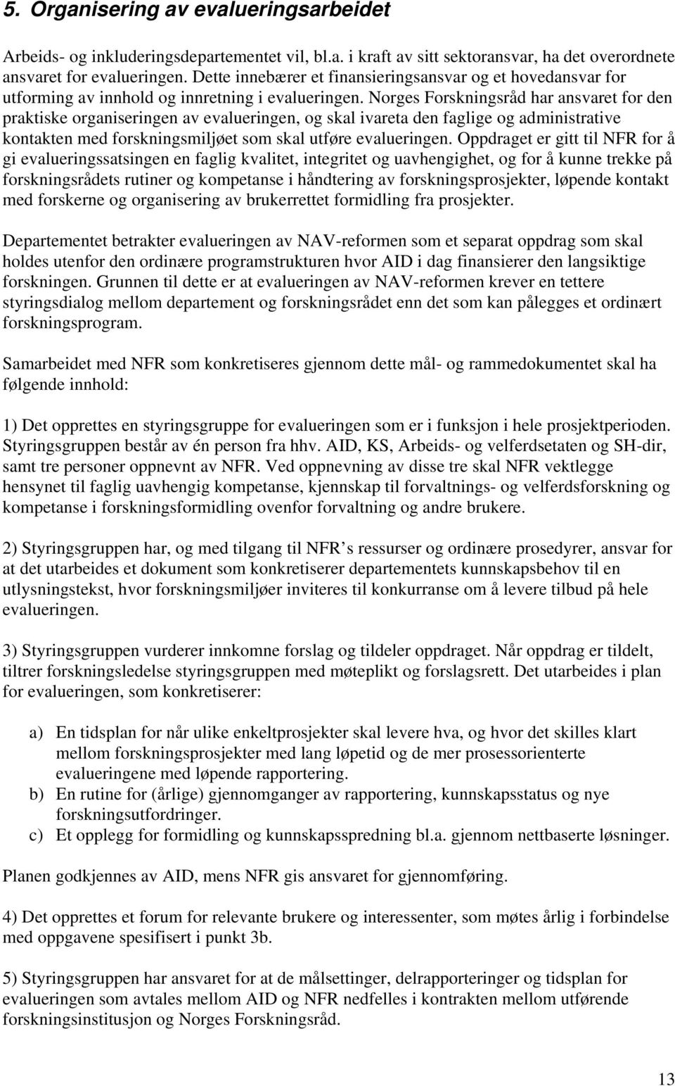 Norges Forskningsråd har ansvaret for den praktiske organiseringen av evalueringen, og skal ivareta den faglige og administrative kontakten med forskningsmiljøet som skal utføre evalueringen.