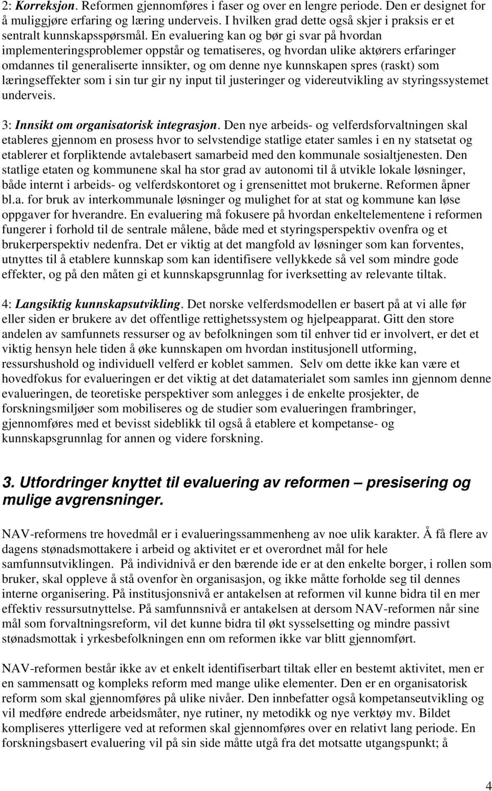 En evaluering kan og bør gi svar på hvordan implementeringsproblemer oppstår og tematiseres, og hvordan ulike aktørers erfaringer omdannes til generaliserte innsikter, og om denne nye kunnskapen