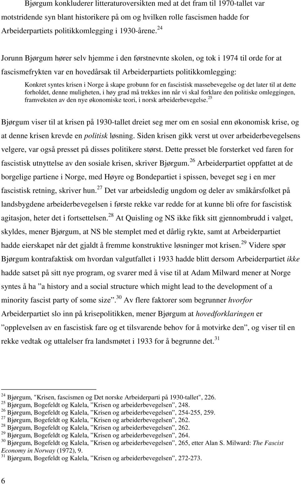 24 Jorunn Bjørgum hører selv hjemme i den førstnevnte skolen, og tok i 1974 til orde for at fascismefrykten var en hovedårsak til Arbeiderpartiets politikkomlegging: Konkret syntes krisen i Norge å