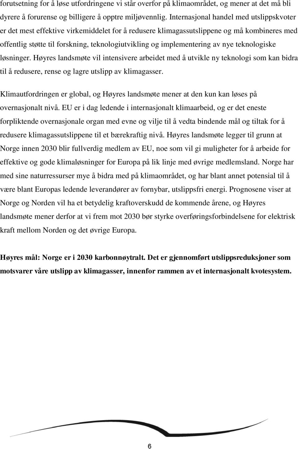 implementering av nye teknologiske løsninger. Høyres landsmøte vil intensivere arbeidet med å utvikle ny teknologi som kan bidra til å redusere, rense og lagre utslipp av klimagasser.