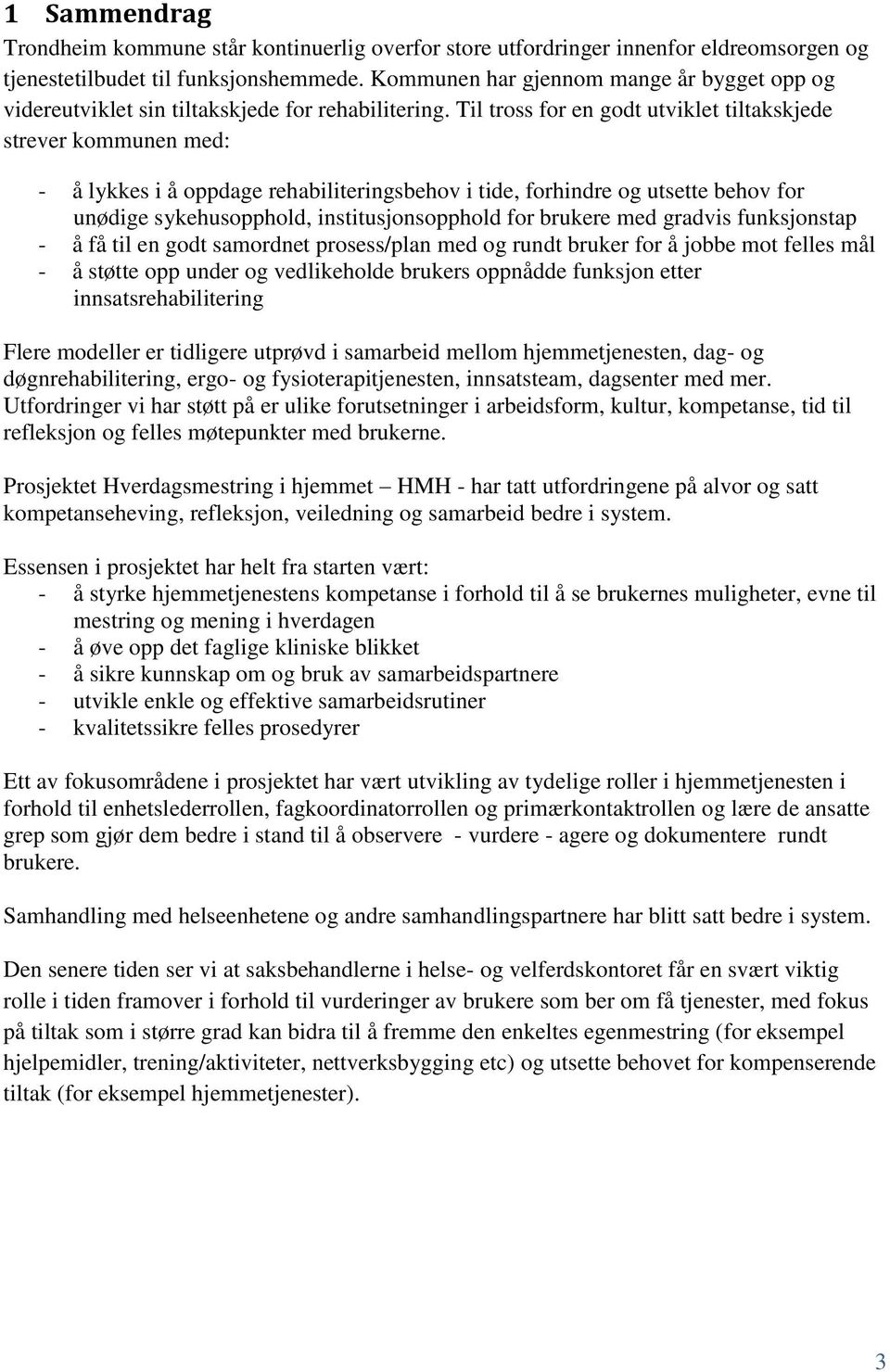 Til tross for en godt utviklet tiltakskjede strever kommunen med: - å lykkes i å oppdage rehabiliteringsbehov i tide, forhindre og utsette behov for unødige sykehusopphold, institusjonsopphold for