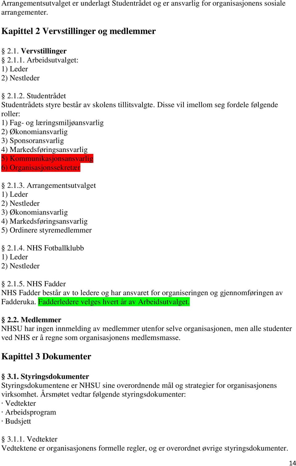 Disse vil imellom seg fordele følgende roller: 1) Fag- og læringsmiljøansvarlig 2) Økonomiansvarlig 3) Sponsoransvarlig 4) Markedsføringsansvarlig 5) Kommunikasjonsansvarlig 6) Organisasjonssekretær