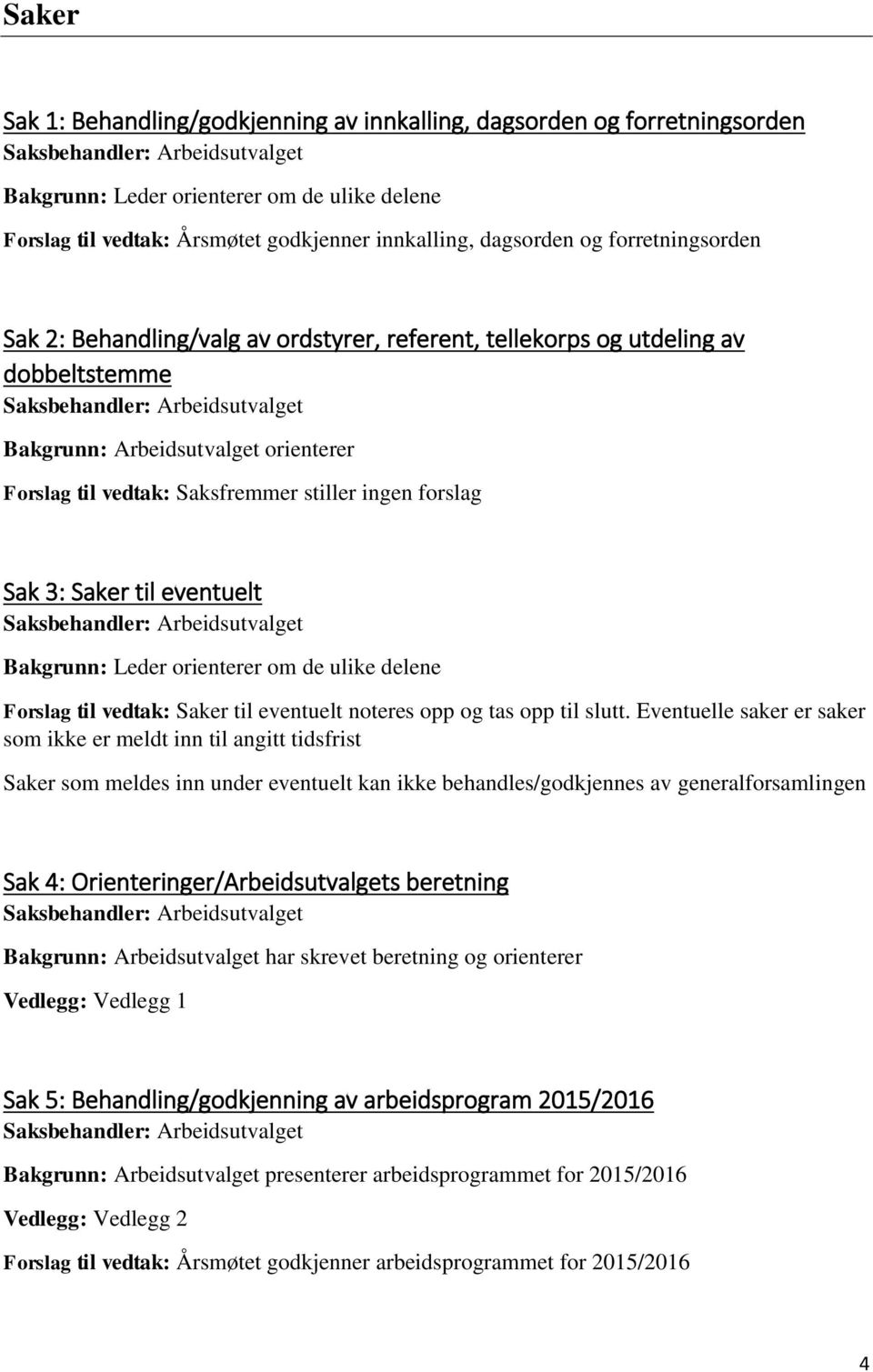 Forslag til vedtak: Saksfremmer stiller ingen forslag Sak 3: Saker til eventuelt Saksbehandler: Arbeidsutvalget Bakgrunn: Leder orienterer om de ulike delene Forslag til vedtak: Saker til eventuelt