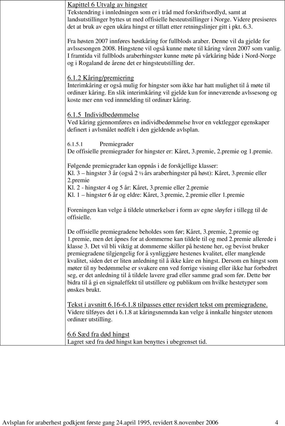 Hingstene vil også kunne møte til kåring våren 2007 som vanlig. I framtida vil fullblods araberhingster kunne møte på vårkåring både i Nord-Norge og i Rogaland de årene det er hingsteutstilling der.