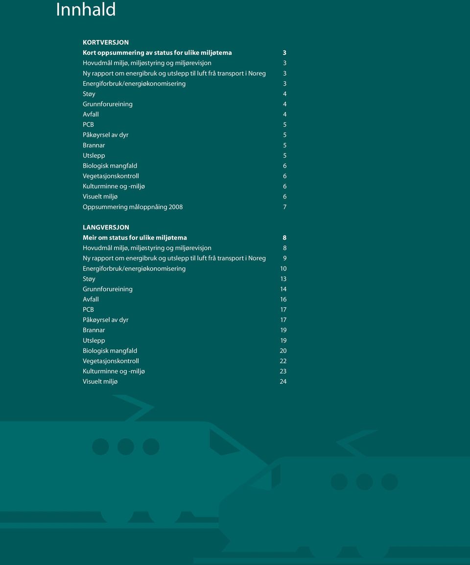 Oppsummering måloppnåing 2008 7 LANGVERSJON Meir om status for ulike miljøtema 8 Hovudmål miljø, miljøstyring og miljørevisjon 8 Ny rapport om energibruk og utslepp til luft frå transport i Noreg 9