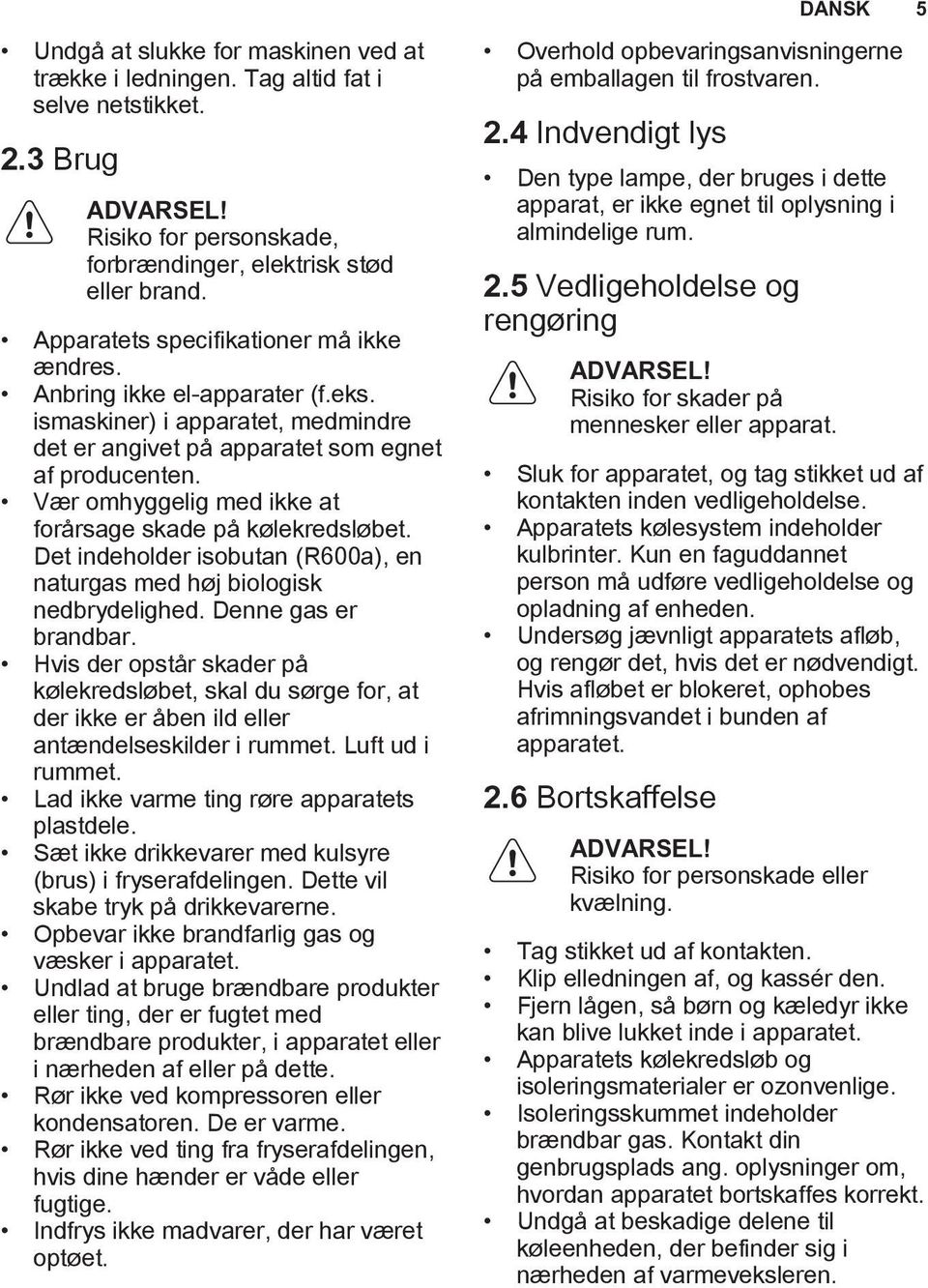 Vær omhyggelig med ikke at forårsage skade på kølekredsløbet. Det indeholder isobutan (R600a), en naturgas med høj biologisk nedbrydelighed. Denne gas er brandbar.