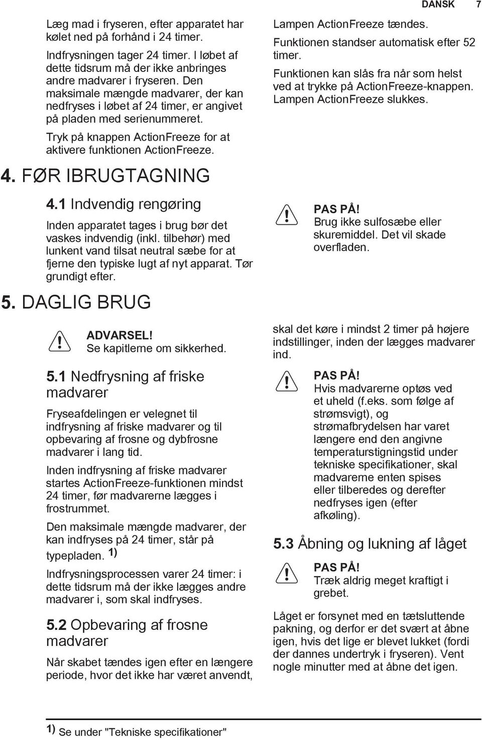 FØR IBRUGTAGNING 4.1 Indvendig rengøring Inden apparatet tages i brug bør det vaskes indvendig (inkl. tilbehør) med lunkent vand tilsat neutral sæbe for at fjerne den typiske lugt af nyt apparat.