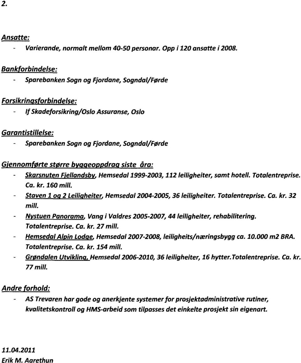 st rre b eo dra siste åra: Skarsnuten Fellandsb Hemsedal 1999-2003, 112 leiligheiter, samt hotell. Totalentreprise. Ca. kr. 160 mill. Staven 1 o 2 Leiii heiter Hemsedal 2004-2005, 36 leiligheiter.