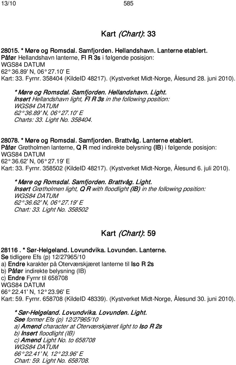 89' N, 06 27.10' E Charts: 33. Light No. 358404. 28078. * Møre og Romsdal. Samfjorden. Brattvåg. Lanterne etablert.