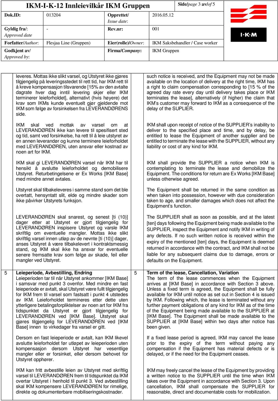 skjer eller IKM terminerer leieforholdet], alternativt (hvis høyere) det krav som IKMs kunde eventuelt gjør gjeldende mot IKM som følge av forsinkelsen fra LEVERANDØRENS side.