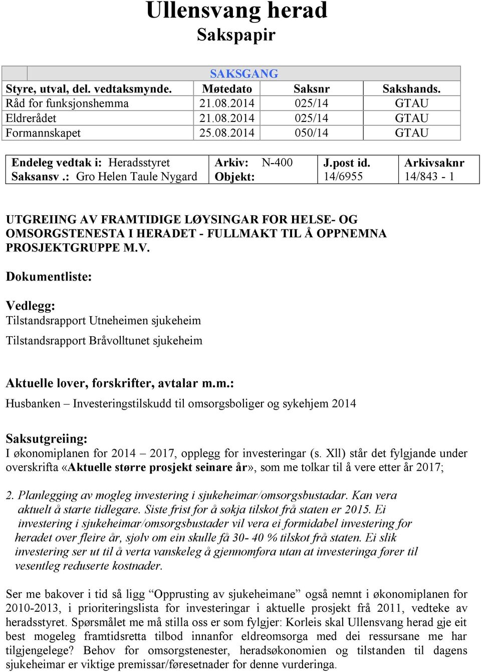 14/6955 Arkivsaknr 14/843-1 UTGREIING AV FRAMTIDIGE LØYSINGAR FOR HELSE- OG OMSORGSTENESTA I HERADET - FULLMAKT TIL Å OPPNEMNA PROSJEKTGRUPPE M.V. Dokumentliste: Vedlegg: Tilstandsrapport Utneheimen sjukeheim Tilstandsrapport Bråvolltunet sjukeheim Aktuelle lover, forskrifter, avtalar m.