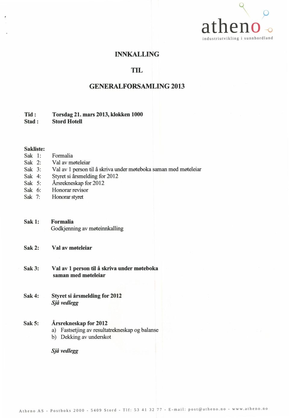 årsmelding for 2012 Årsrekneskap for 2012 Honorar revisor Sak 7: Honorar styret Sak1: Formalia Godkjenning av møteinnkalling Sak2: Valav møteleiar Sak3: Valav 1persontil å